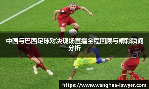 中国与巴西足球对决现场直播全程回顾与精彩瞬间分析