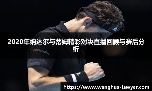 2020年纳达尔与蒂姆精彩对决直播回顾与赛后分析