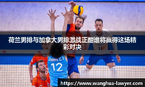 荷兰男排与加拿大男排激战正酣谁将赢得这场精彩对决